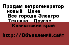 Продам ветрогенератор новый › Цена ­ 25 000 - Все города Электро-Техника » Другое   . Камчатский край